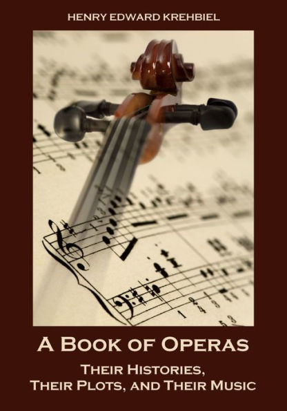 A Book of Operas : Their Histories, Their Plots, and Their Music (Illustrated)