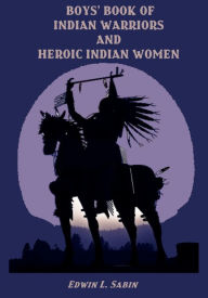 Title: Boys' Book of Indian Warriors and Heroic Indian Women (Illustrated), Author: Edwin L. Sabin