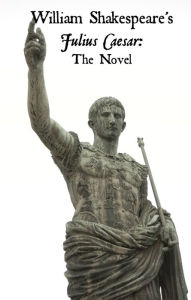 Title: Julius Caesar: The Novel (Shakespeare’s Classic Play Retold As a Novel), Author: Thomas Flesh