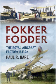 Title: Fokker Fodder: The Royal Aircraft Factory B.E.2c, Author: Paul R. Hare