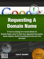 Requesting A Domain Name-Discover Everything You Need To Know About Domain Name, How To Pick One, Appraisal Information, Name Dispute, Email Forwarding Secrets and Free Services!