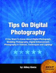 Title: Tips On Digital Photography-If You Want To Know About Digital Photograph, Wedding Photography, Digital Enhancement, Photography in Fashion, Techniques and Lighting!, Author: Abbey Giorza