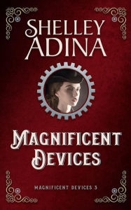 Title: Magnificent Devices (Magnificent Devices, #3), Author: Shelley Adina