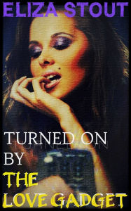 Title: Turned On by the Love Gadget (Mind Control Erotica), Author: Eliza Stout