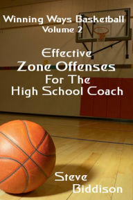 Title: Effective Zone Offenses For The High School Coach (Winning Ways Basketball, #3), Author: Steve Biddison