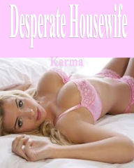 Title: Desperate Housewife - Slut Wife/Female Submission/Hardcore Seduction-Erotica, Author: Karma Karma