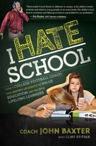 Title: I HATE School: How a College Football Coach Has Inspired Students to Value Education and Become Lifelong Learners, Author: John Baxter