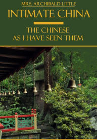 Title: Intimate China : The Chinese as I Have Seen Them (Illustrated), Author: Mrs. Archibald Little