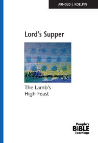 Title: Lord's Supper: The Lamb's High Feast, Author: Arnold J. Koelpin