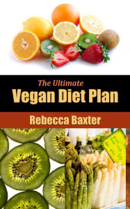 Title: The Ultimate Vegan Diet Plan : Easy Healthy Recipes For You and Your Family, Author: Rebecca Baxter