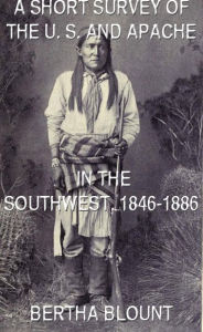 Title: A Short Survey Of The U. S. And Apache In The Southwest, 1846-1886, Author: Bertha Blount