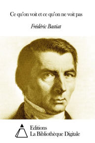 Title: Ce qu’on voit et ce qu’on ne voit pas, Author: Frédéric Bastiat