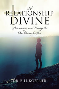 Title: A Relationship Divine: Discovering and Loving the One Chosen for You, Author: Dr. Bill Koerner