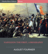 Title: Napoleon the First, A Biography, Author: Charles River Editors