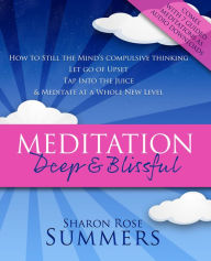 Title: Meditation - Deep and Blissful (with Seven Guided Meditations): How to Still the Mind's Compulsive Thinking, Let Go of Upset, Tap Into the Juice and Meditate at a Whole New Level, Author: Sharon Rose Summers