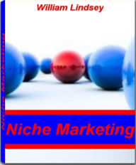 Title: Niche Marketing: A Definitive Guide to Niche Markets, Niche Marketing Strategy, Finding A Niche Market, Niche Market Ideas and More, Author: William Lindsey