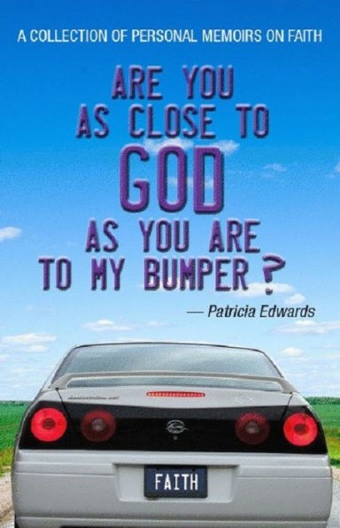 Are You As Close To God As You Are To My Bumper?: A Collection Of Memoirs On Faith