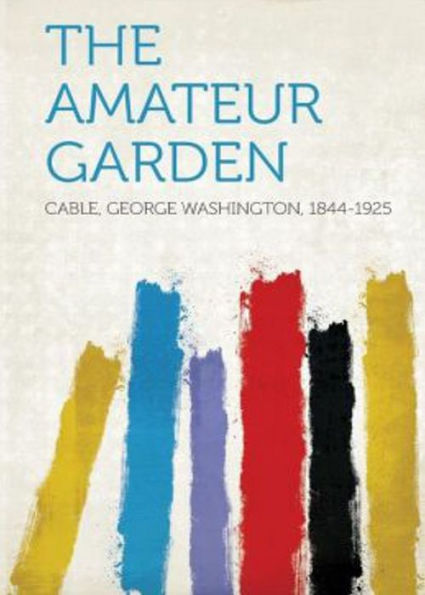 The Amateur Garden: A Nature Classic By George Washington Cable! AAA+++