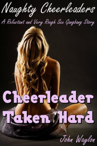 Title: Cheerleader Taken Hard (A Reluctant and Very Rough Sex Gangbang Story), Author: John Waylon