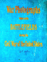 Title: Original Photographs Taken on the Battlefields During the Civil War of the United States, Author: Mathew B. Brady