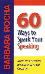 Title: 60 Ways to Spark Your Speaking: Just in Time Answers to Frequently Asked Questions, Author: Barbara Rocha