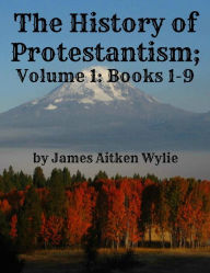 Title: The History of Protestantism; Volume 1: Books 1-9, Author: James Aitken Wylie