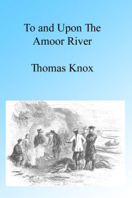 Title: To and upon the Amoor, Illustrated, Author: Thomas Knox