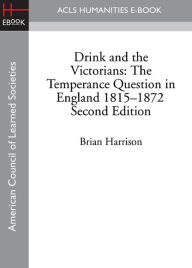 Title: Drink and the Victorians: The Temperance Question in England, 1815-1872 (Second Edition), Author: Brian Harrison