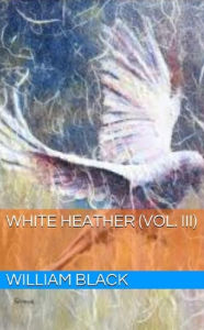 Title: White Heather (Vol. III), Author: William Black