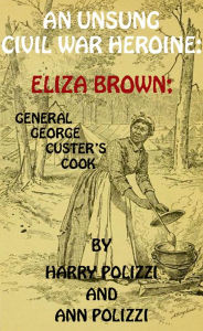 Title: An Unsung Civil War Heroine: Eliza Brown; General George A. Custer's Cook (Unsung Heroines Of History, #1), Author: Ann Polizzi