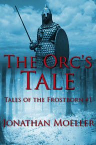 Title: The Orc's Tale (Tales of the Frostborn short story), Author: Jonathan Moeller
