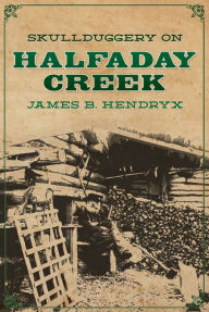 Title: Skullduggery on Halfaday Creek, Author: James B. Hendryx