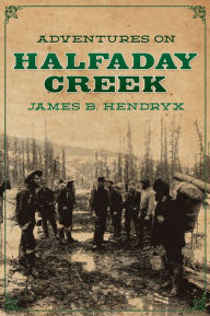 Title: Adventures on Halfaday Creek, Author: James B. Hendryx