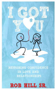 Title: I GOT YOU: Restoring Confidence in Love and Relationships, Author: Rob Hill Sr.