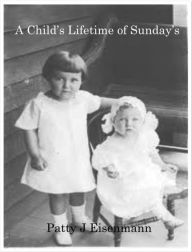 Title: A Child's Lifetime Sunday's, Author: Patty Eisenmann