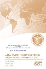 Title: A Framework For Restructuring The Military Retirement System, Author: Roy Wallace