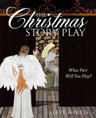 Title: The Christmas Story Play - What Part Will You Play?, Author: Steve Harris