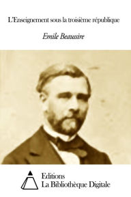 Title: L’Enseignement sous la troisième république, Author: Emile Beaussire