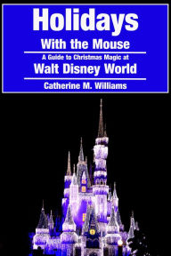 Title: Holidays with the Mouse: A Guide to Christmas Magic at Walt Disney World, Author: Catherine M. Williams