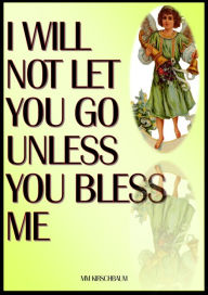 Title: I WILL NOT LET YOU GO UNLESS YOU BLESS ME, Author: Maryam Kirschbaum