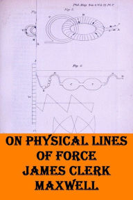 Title: On Physical Lines of Force James Clerk Maxwell, Author: James Clerk Maxwell