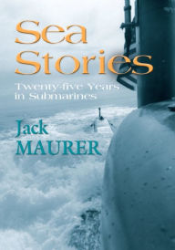 Title: SEA STORIES - TWENTY-FIVE YEARS IN SUBMARINES, Author: John H. Maurer Jr Captain USN (Ret.)