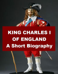 Title: King Charles I of England - A Short Biography, Author: Samuel Rawson Gardiner