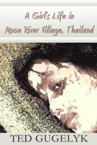 Title: A Girl’s Life in Moon River Village, Thailand, Author: Ted Gugelyk