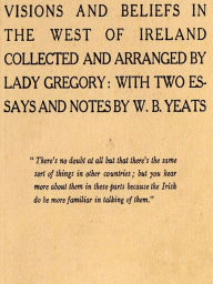 Title: Visions and Beliefs in the West of Ireland Collected and Arranged by Lady Gregory: With Two Essays and Notes by W. B. Yeats, First Series and Second Series, Author: Isabella