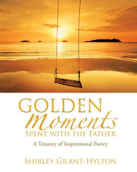 Title: Golden Moments Spent with The Father, Author: Shirley Grant-Hylton