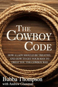 Title: The Cowboy Code: How A Lady Should Be Treated and How To Get Your Man To Treat You The Cowboy Way, Author: Bubba Thompson