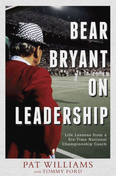 Bear Bryant On Leadership: Life Lessons from a Six-Time National Championship Coach