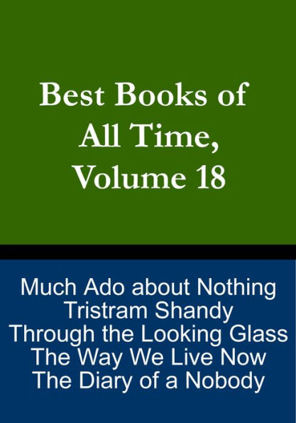 Best Books of All Time, Volume 18: Much Ado about Nothing, Tristram Shandy, The Way We Live Now, Through the Looking Glass, The Diary of a Nobody