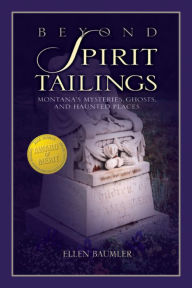 Title: Beyond Spirit Tailings: Montana's Mysteries, Ghosts, and Haunted Places, Author: Ellen Baumler